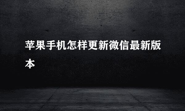 苹果手机怎样更新微信最新版本