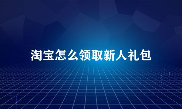 淘宝怎么领取新人礼包