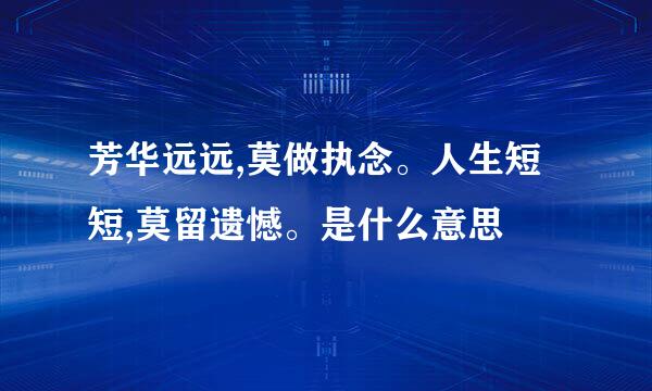 芳华远远,莫做执念。人生短短,莫留遗憾。是什么意思