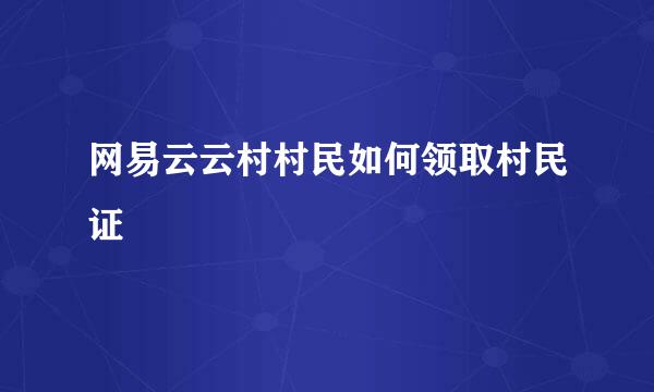 网易云云村村民如何领取村民证