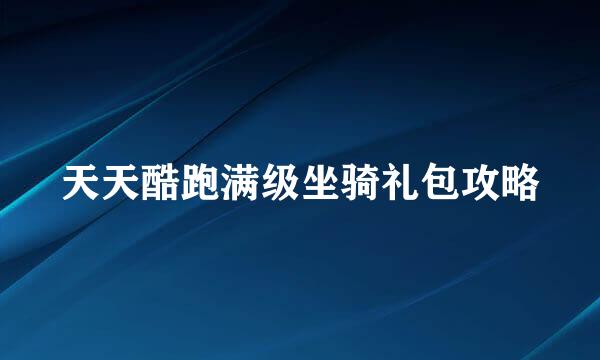 天天酷跑满级坐骑礼包攻略