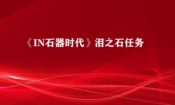 《IN石器时代》泪之石任务
