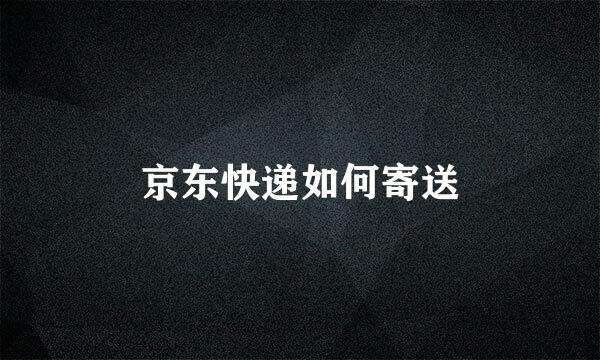 京东快递如何寄送