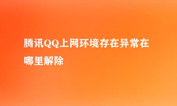 腾讯QQ上网环境存在异常在哪里解除