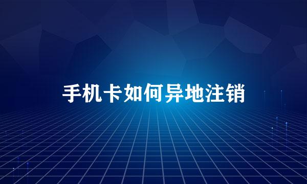 手机卡如何异地注销