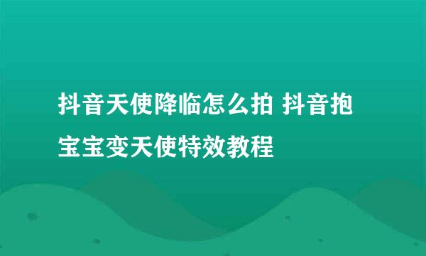 抖音天使降临怎么拍 抖音抱宝宝变天使特效教程