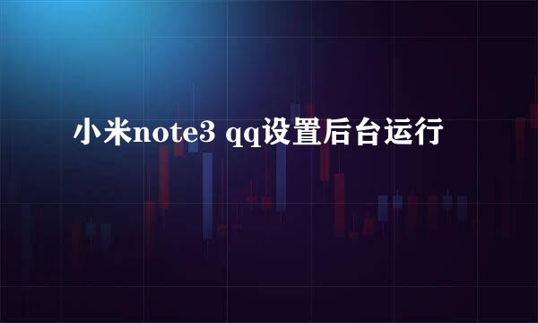 小米note3 qq设置后台运行