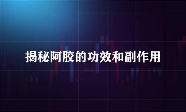 揭秘阿胶的功效和副作用