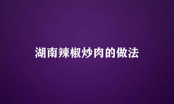 湖南辣椒炒肉的做法