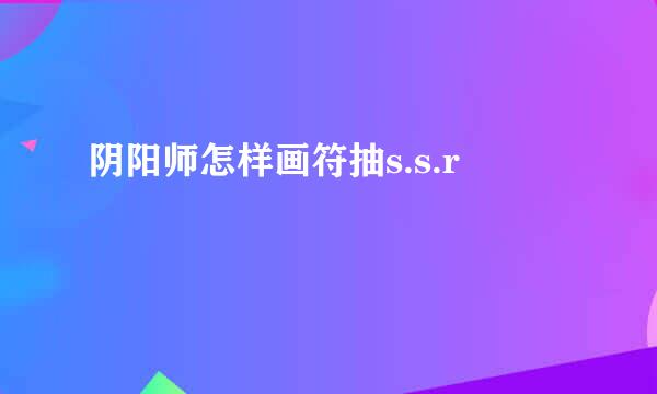 阴阳师怎样画符抽s.s.r