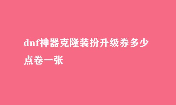 dnf神器克隆装扮升级券多少点卷一张