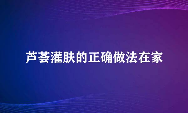 芦荟灌肤的正确做法在家