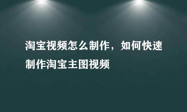 淘宝视频怎么制作，如何快速制作淘宝主图视频