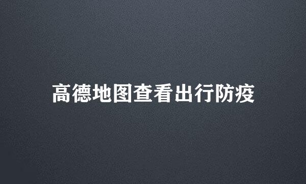 高德地图查看出行防疫