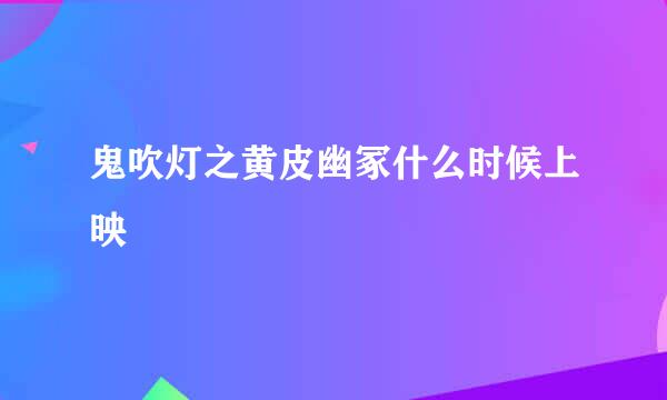 鬼吹灯之黄皮幽冢什么时候上映