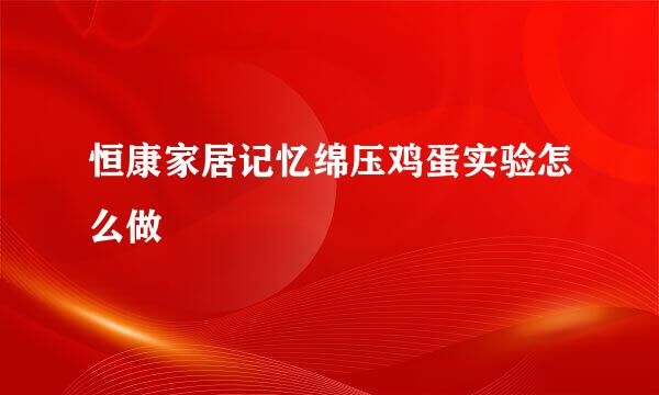 恒康家居记忆绵压鸡蛋实验怎么做