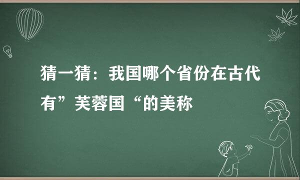 猜一猜：我国哪个省份在古代有”芙蓉国“的美称