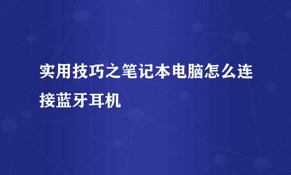 实用技巧之笔记本电脑怎么连接蓝牙耳机