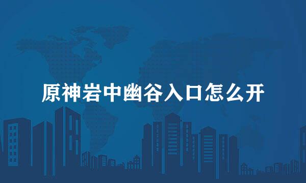原神岩中幽谷入口怎么开