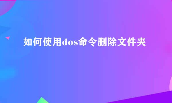如何使用dos命令删除文件夹