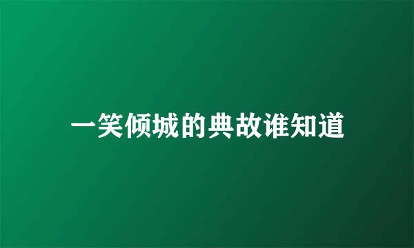 一笑倾城的典故谁知道