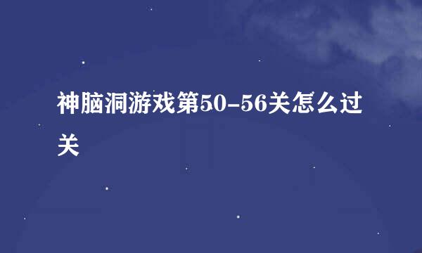 神脑洞游戏第50-56关怎么过关