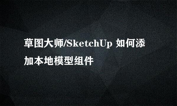 草图大师/SketchUp 如何添加本地模型组件