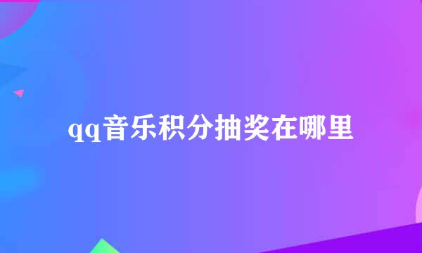 qq音乐积分抽奖在哪里