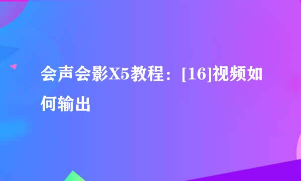 会声会影X5教程：[16]视频如何输出