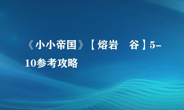 《小小帝国》【熔岩峽谷】5-10参考攻略