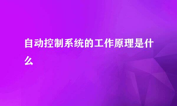 自动控制系统的工作原理是什么