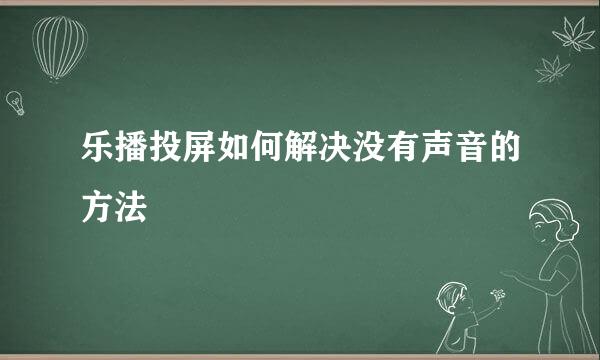 乐播投屏如何解决没有声音的方法