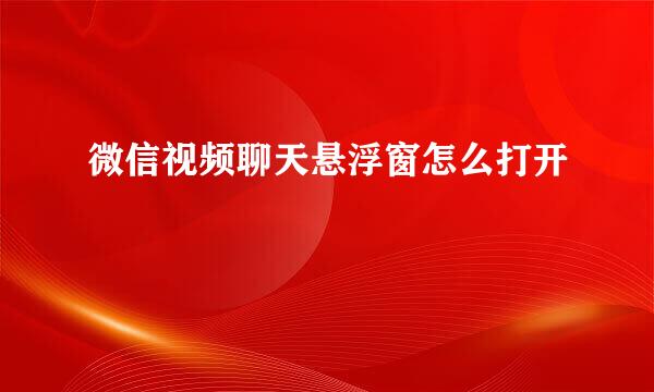 微信视频聊天悬浮窗怎么打开