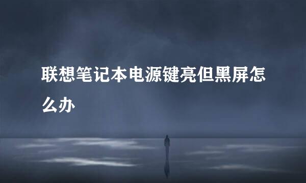 联想笔记本电源键亮但黑屏怎么办