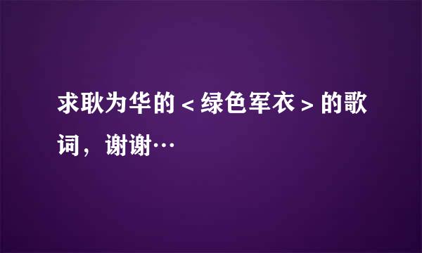 求耿为华的＜绿色军衣＞的歌词，谢谢…