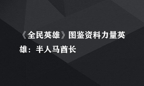 《全民英雄》图鉴资料力量英雄：半人马酋长