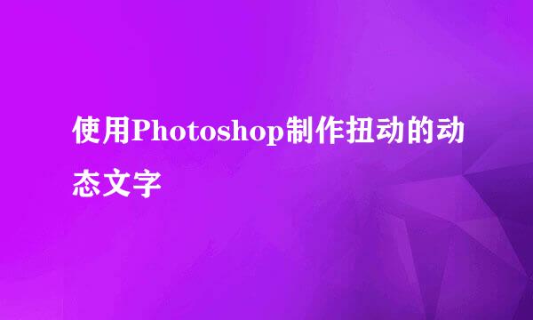 使用Photoshop制作扭动的动态文字