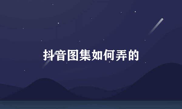 抖音图集如何弄的