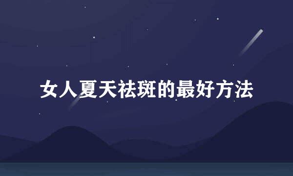 女人夏天祛斑的最好方法