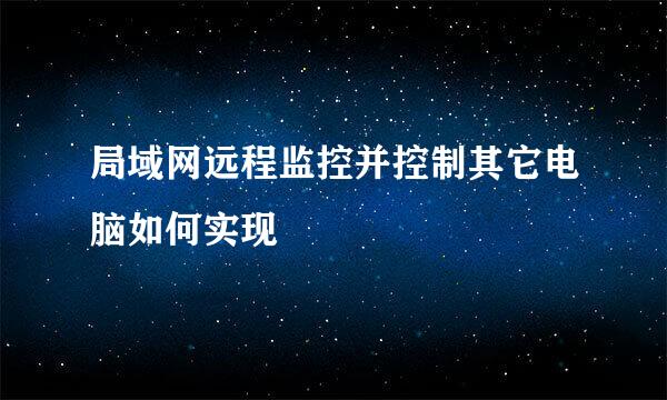 局域网远程监控并控制其它电脑如何实现