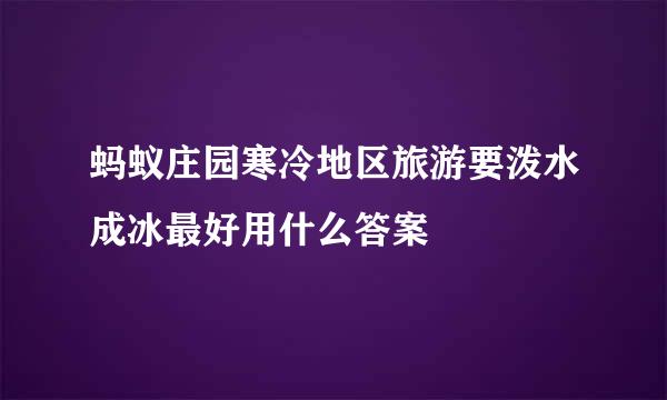 蚂蚁庄园寒冷地区旅游要泼水成冰最好用什么答案