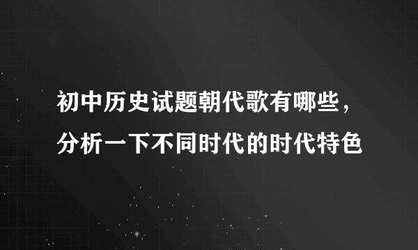 初中历史试题朝代歌有哪些，分析一下不同时代的时代特色