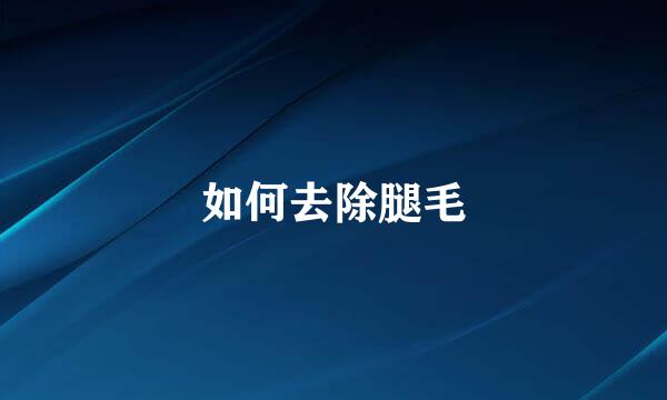 如何去除腿毛