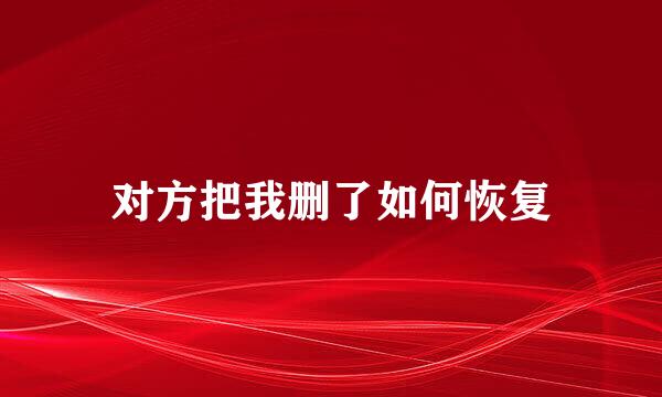 对方把我删了如何恢复