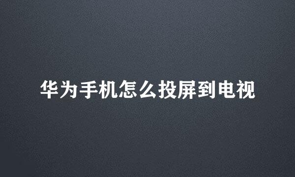 华为手机怎么投屏到电视
