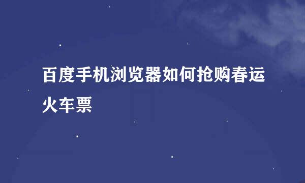 百度手机浏览器如何抢购春运火车票