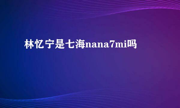 林忆宁是七海nana7mi吗