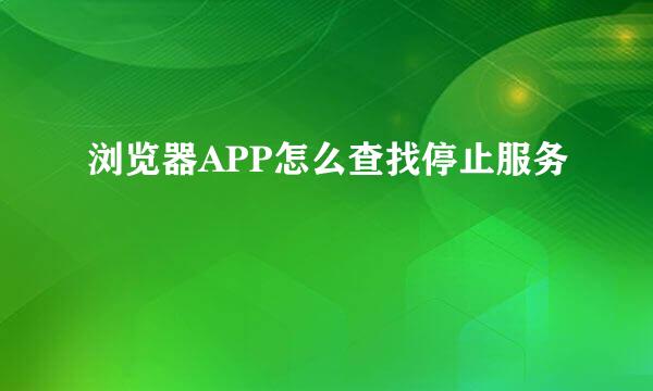 浏览器APP怎么查找停止服务