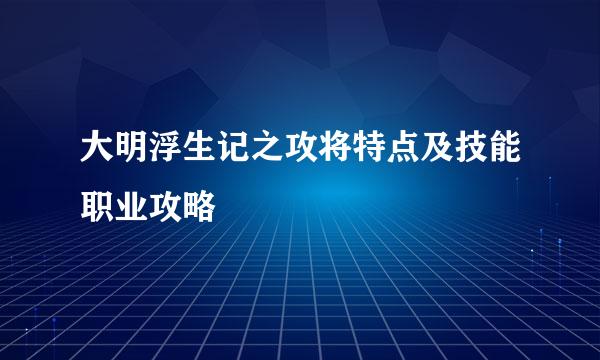大明浮生记之攻将特点及技能职业攻略