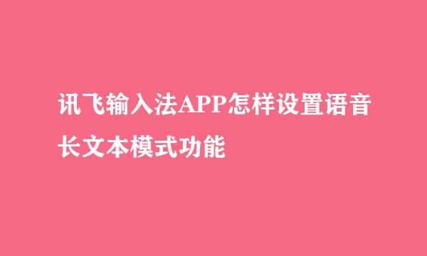 讯飞输入法APP怎样设置语音长文本模式功能